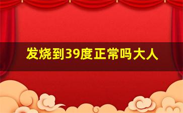 发烧到39度正常吗大人