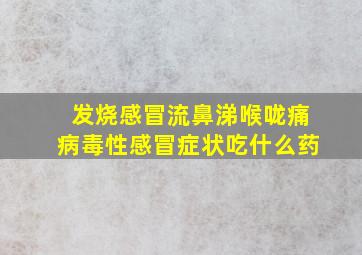 发烧感冒流鼻涕喉咙痛病毒性感冒症状吃什么药