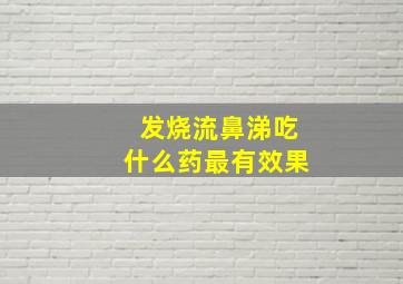 发烧流鼻涕吃什么药最有效果