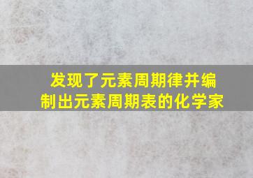 发现了元素周期律并编制出元素周期表的化学家