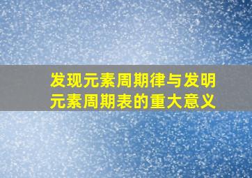 发现元素周期律与发明元素周期表的重大意义