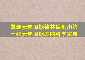 发现元素周期律并编制出第一张元素周期表的科学家是