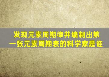 发现元素周期律并编制出第一张元素周期表的科学家是谁