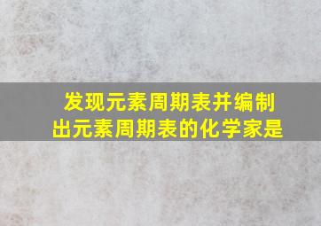 发现元素周期表并编制出元素周期表的化学家是