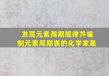 发现元素周期规律并编制元素周期表的化学家是