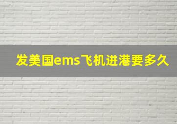 发美国ems飞机进港要多久