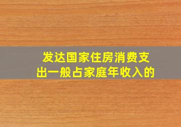 发达国家住房消费支出一般占家庭年收入的