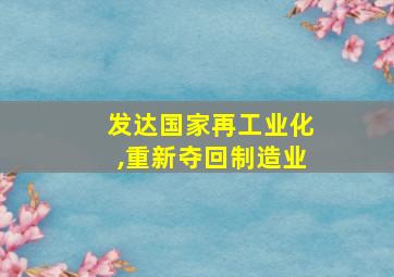 发达国家再工业化,重新夺回制造业