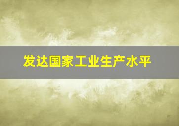 发达国家工业生产水平