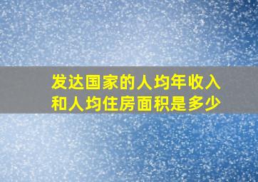 发达国家的人均年收入和人均住房面积是多少