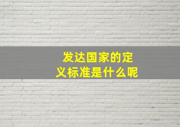 发达国家的定义标准是什么呢