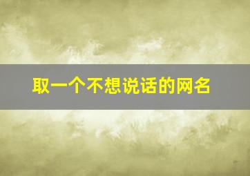 取一个不想说话的网名