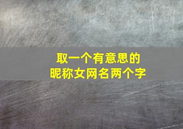 取一个有意思的昵称女网名两个字