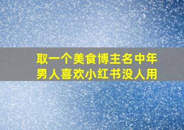 取一个美食博主名中年男人喜欢小红书没人用