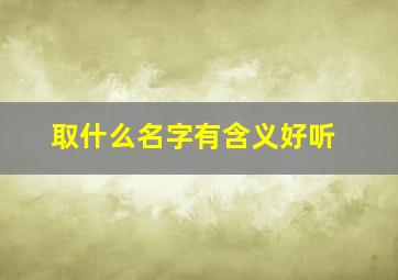 取什么名字有含义好听