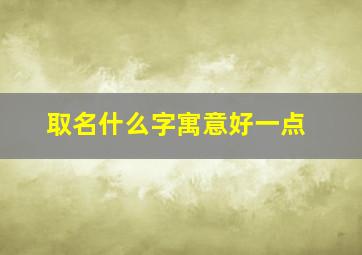 取名什么字寓意好一点