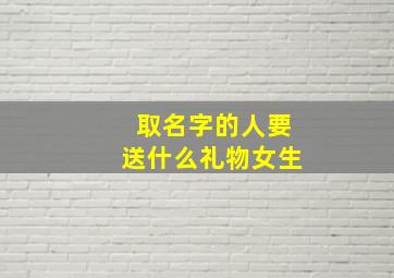 取名字的人要送什么礼物女生