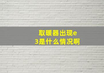 取暖器出现e3是什么情况啊