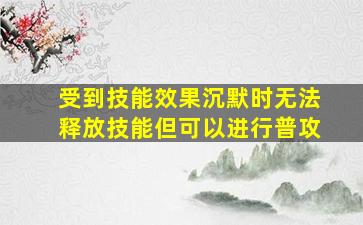 受到技能效果沉默时无法释放技能但可以进行普攻