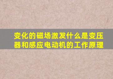 变化的磁场激发什么是变压器和感应电动机的工作原理