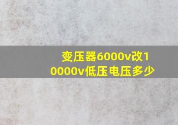 变压器6000v改10000v低压电压多少