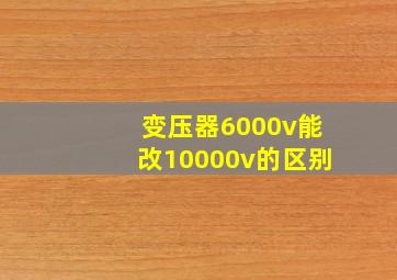 变压器6000v能改10000v的区别