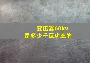 变压器60kv是多少千瓦功率的