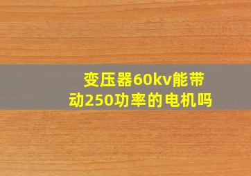 变压器60kv能带动250功率的电机吗