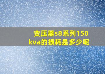 变压器s8系列150kva的损耗是多少呢