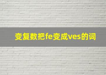 变复数把fe变成ves的词