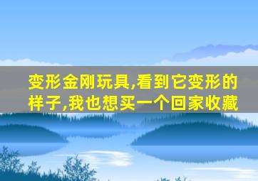 变形金刚玩具,看到它变形的样子,我也想买一个回家收藏