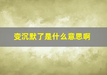 变沉默了是什么意思啊