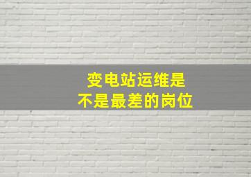 变电站运维是不是最差的岗位