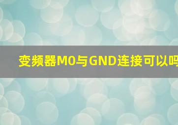 变频器M0与GND连接可以吗