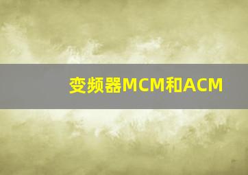 变频器MCM和ACM