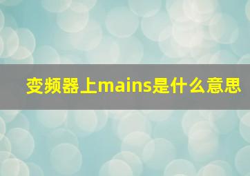 变频器上mains是什么意思