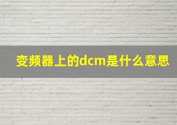 变频器上的dcm是什么意思