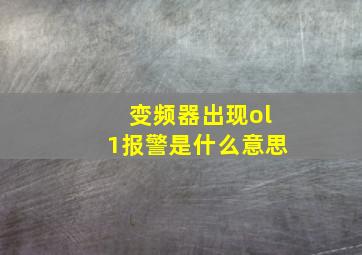 变频器出现ol1报警是什么意思