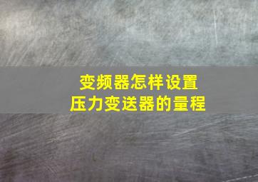 变频器怎样设置压力变送器的量程