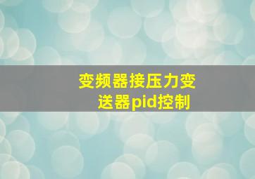 变频器接压力变送器pid控制