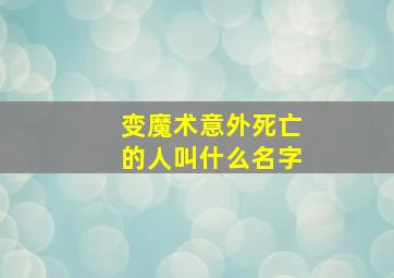 变魔术意外死亡的人叫什么名字