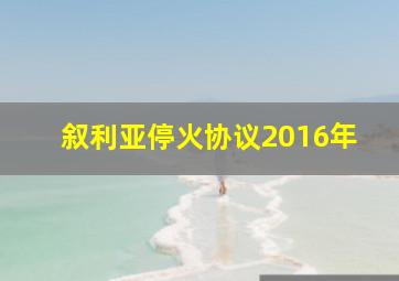 叙利亚停火协议2016年