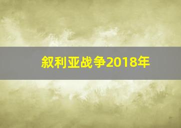 叙利亚战争2018年