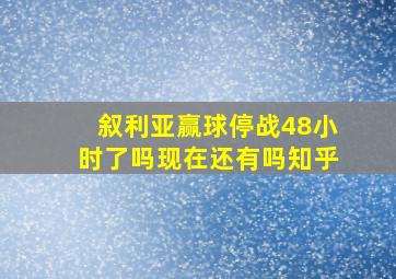 叙利亚赢球停战48小时了吗现在还有吗知乎