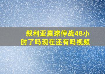 叙利亚赢球停战48小时了吗现在还有吗视频