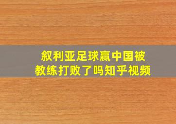 叙利亚足球赢中国被教练打败了吗知乎视频