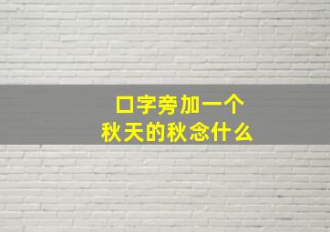 口字旁加一个秋天的秋念什么