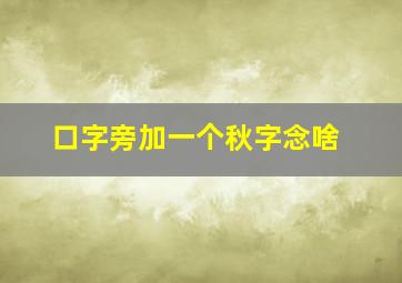 口字旁加一个秋字念啥