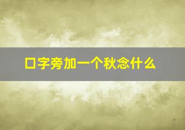 口字旁加一个秋念什么