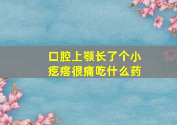 口腔上颚长了个小疙瘩很痛吃什么药